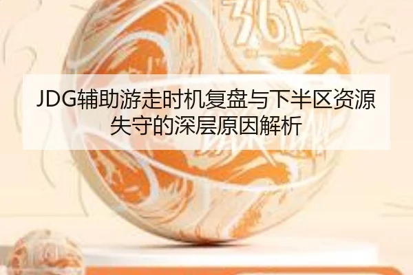 JDG辅助游走时机复盘与下半区资源失守的深层原因解析